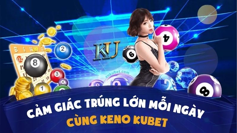 Trải Nghiệm Cảm Giác Trúng Lớn Mỗi Ngày Cùng Keno Kubet