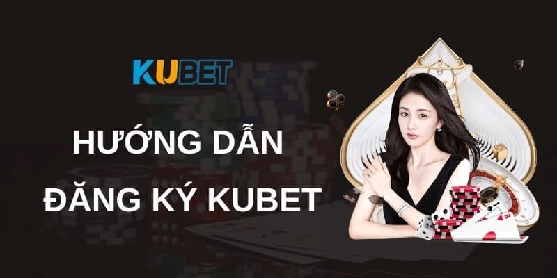 Hướng dẫn cách đăng ký tài khoản Kubet nhanh chóng