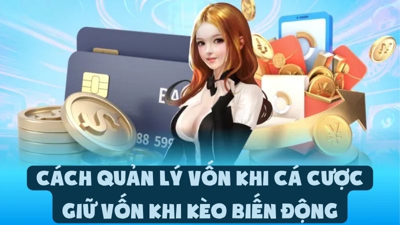 Cách Quản Lý Vốn Khi Cá Cược - Giữ Vốn Khi Kèo Biến Động