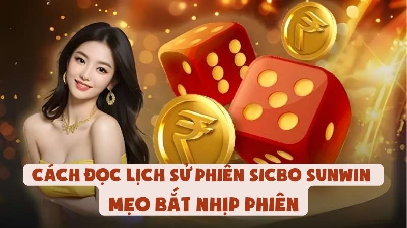 Cách Đọc Lịch Sử Phiên Sicbo Sunwin - Mẹo Bắt Nhịp Phiên