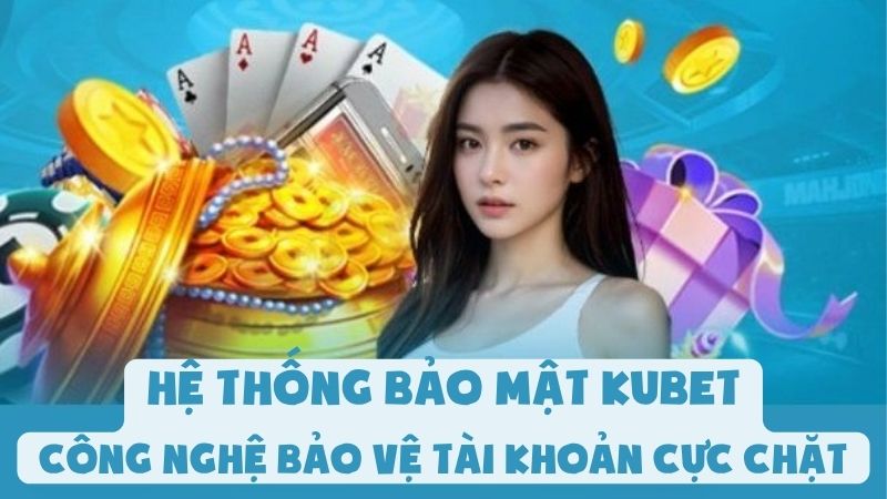 Hệ Thống Bảo Mật Kubet - Công Nghệ Bảo Vệ Tài Khoản Cực Chặt